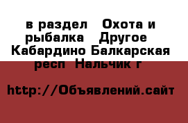  в раздел : Охота и рыбалка » Другое . Кабардино-Балкарская респ.,Нальчик г.